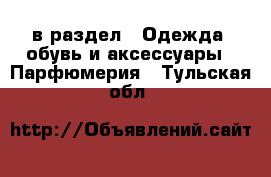  в раздел : Одежда, обувь и аксессуары » Парфюмерия . Тульская обл.